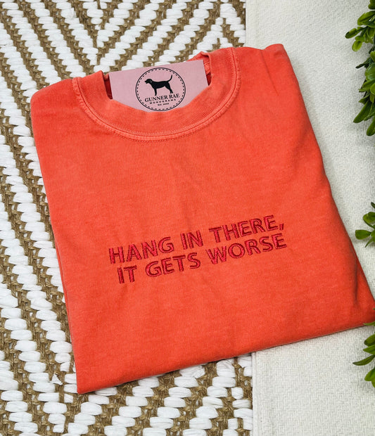 HANG IN THERE, IT GETS WORSE Custom Embroidered T-shirt or Sweatshirt