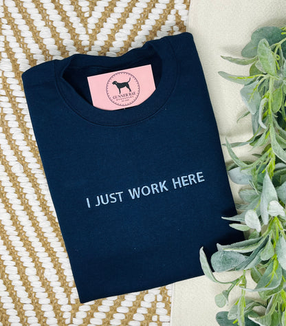 I JUST WORK HERE Custom Embroidered T-shirt or Sweatshirt