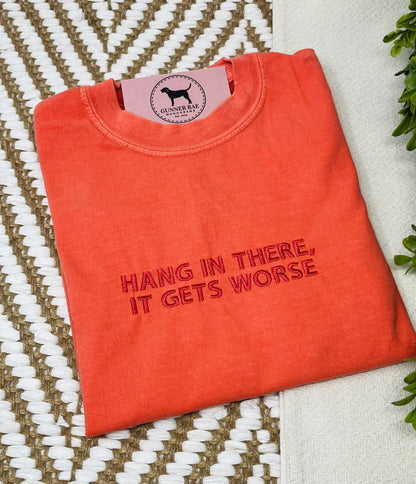 HANG IN THERE, IT GETS WORSE Custom Embroidered T-shirt or Sweatshirt