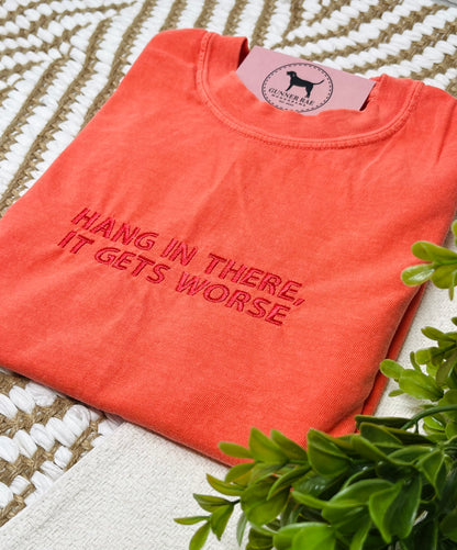HANG IN THERE, IT GETS WORSE Custom Embroidered T-shirt or Sweatshirt
