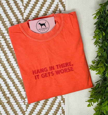 HANG IN THERE, IT GETS WORSE Custom Embroidered T-shirt or Sweatshirt