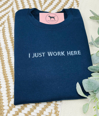 I JUST WORK HERE Custom Embroidered T-shirt or Sweatshirt